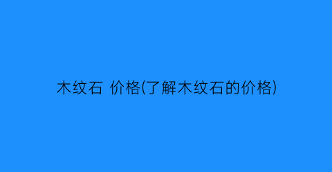 木纹石 价格(了解木纹石的价格)